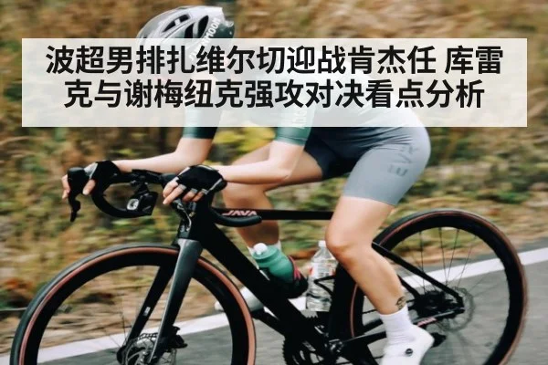 波超男排扎维尔切迎战肯杰任 库雷克与谢梅纽克强攻对决看点分析