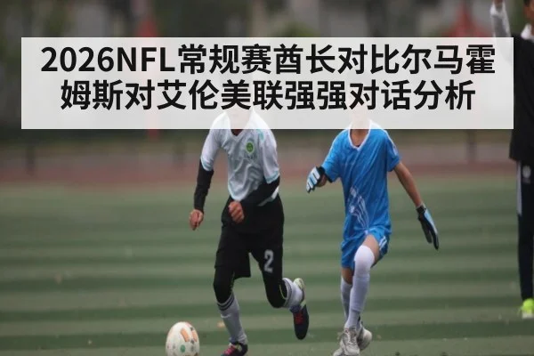 2026NFL常规赛酋长对比尔马霍姆斯对艾伦美联强强对话分析